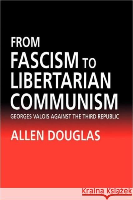 From Fascism to Libertarian Communism: George Valois Against the Third Republic Douglas, Allen 9780520076785