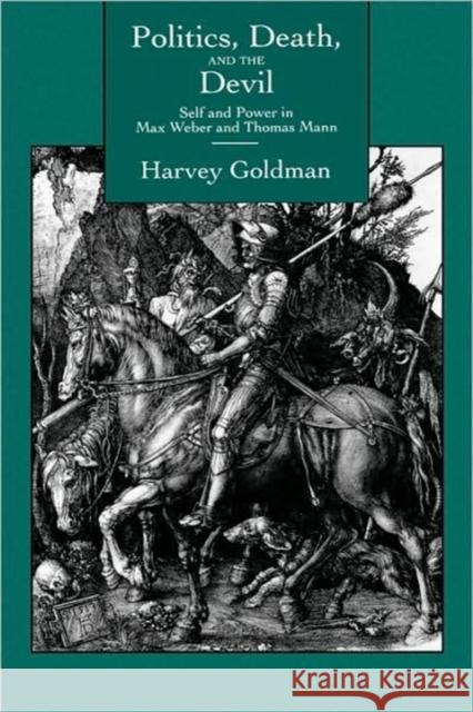 Politics, Death, & the Devil: Self & Power in Max Weber & Thomas Mann Goldman, Harvey 9780520077508