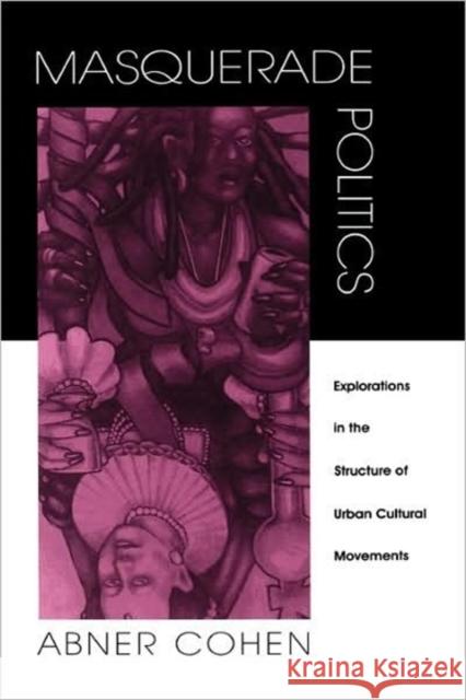 Masquerade Politics: Explorations in the Structure of Urban Cultural Movements Cohen, Abner 9780520078383 University of California Press