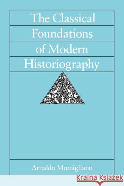 The Classical Foundations of Modern Historiography: Volume 54 Momigliano, Arnaldo 9780520078703 University of California Press