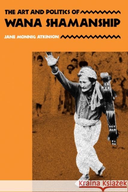 The Art and Politics of Wana Shamanship Jane Monnig Atkinson 9780520078772