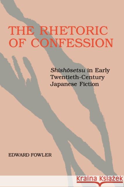 The Rhetoric of Confession : <i>Shishosetsu</i> in Early Twentieth-Century Japanese Fiction Edward Fowler 9780520078833 