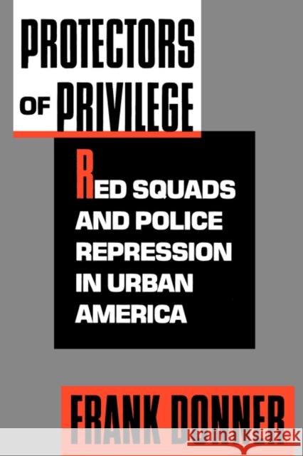 Protectors of Privilege: Red Squads and Police Repression in Urban America Donner, Frank 9780520080355