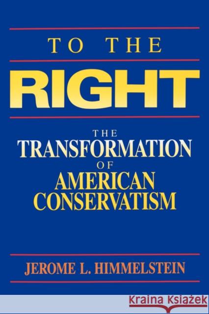 To the Right: The Transformation of American Conservatism Himmelstein, Jerome L. 9780520080423 University of California Press