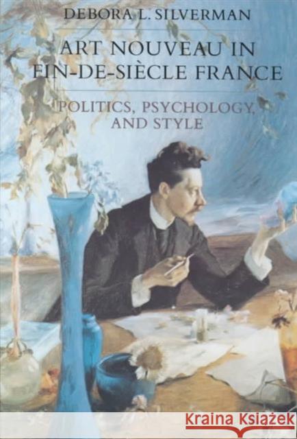 Art Nouveau in Fin-De-Siecle France: Politics, Psychology, and Stylevolume 7 Silverman, Debora L. 9780520080881 University of California Press