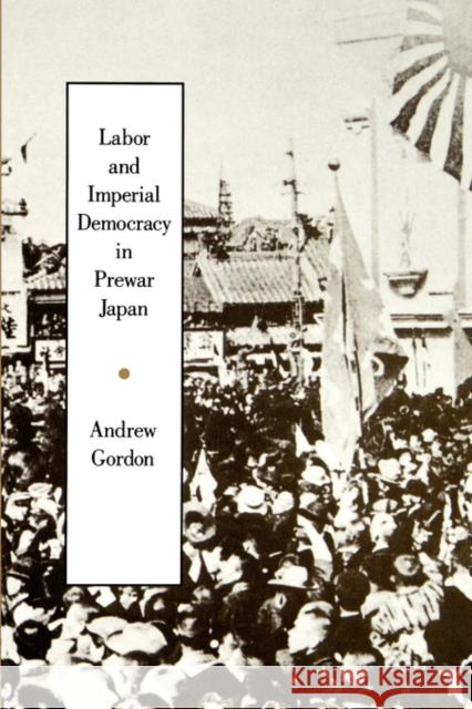 Labor and Imperial Democracy in Prewar Japan: Volume 1 Gordon, Andrew 9780520080911 University of California Press