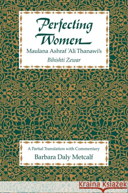 Perfecting Women: Maulana Ashraf 'Ali Thanawi's Bihishti Zewar Metcalf, Barbara Daly 9780520080935 University of California Press