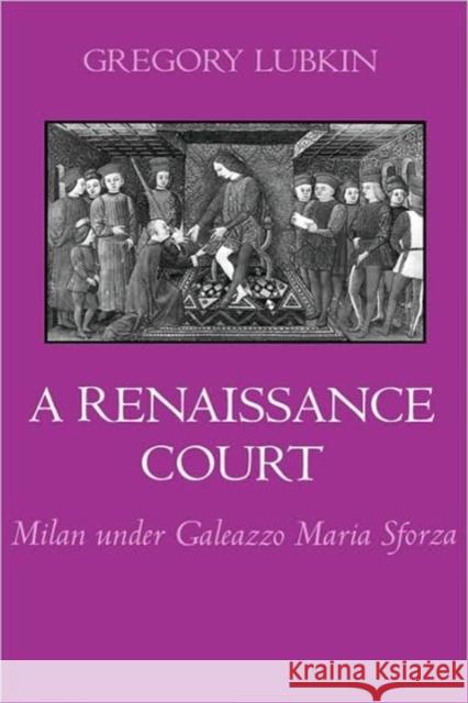 A Renaissance Court: Milan Under Galeazzo Maria Sforza Lubkin, Gregory 9780520081468 University of California Press