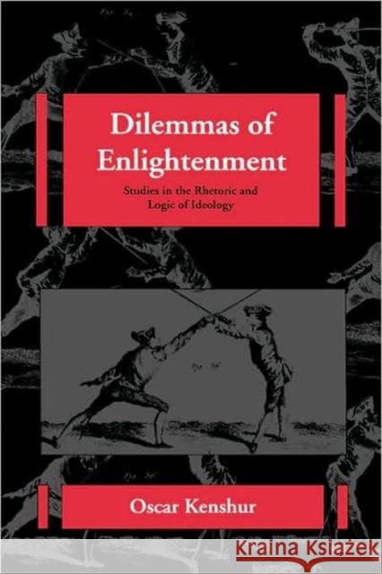 Dilemmas of Enlightenment: Studies in the Rhetoric and Logic of Ideologyvolume 26 Kenshur, Oscar 9780520081550 University of California Press