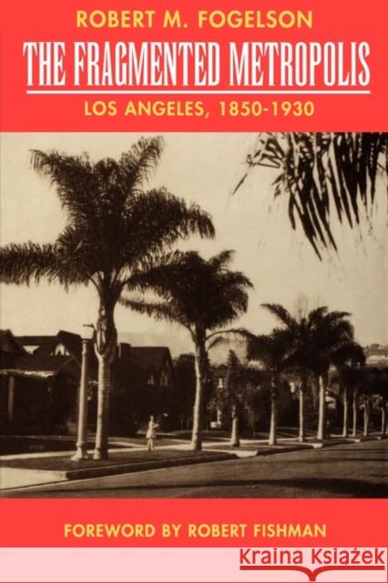 The Fragmented Metropolis: Los Angeles, 1850-1930volume 3 Fogelson, Robert M. 9780520082304 University of California Press