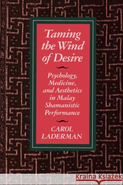 Taming the Wind of Desire: Psychology, Medicine, and Aesthetics in Malay Shamanistic Performance Laderman, Carol 9780520082588