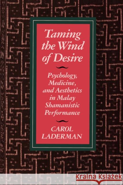 Taming the Wind of Desire: Psychology, Medicine, and Aesthetics in Malay Shamanistic Performance Laderman, Carol 9780520082588 University of California Press