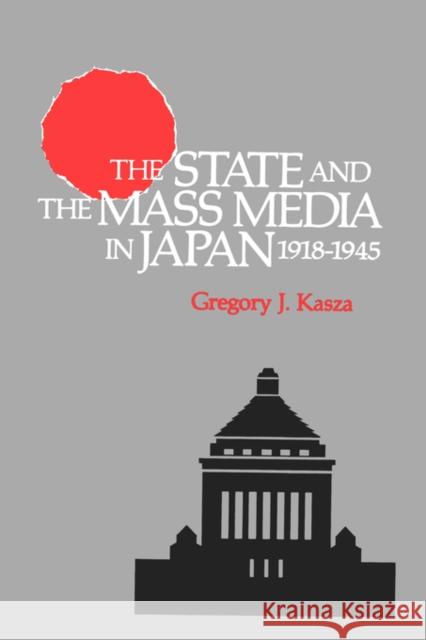 The State and the Mass Media in Japan, 1918-1945 Gregory J. Kasza 9780520082731 University of California Press