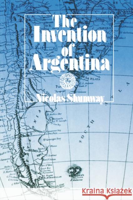 The Invention of Argentina Nicolas Shumway Nicolas Shumay 9780520082847