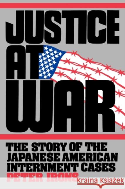 Justice at War: The Story of the Japanese-American Internment Cases Irons, Peter 9780520083127 University of California Press