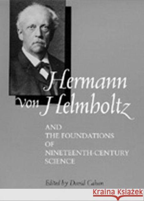 Hermann Von Helmholtz and the Foundations of Nineteenth-Century Science: Volume 10 Cahan, David 9780520083349 University of California Press