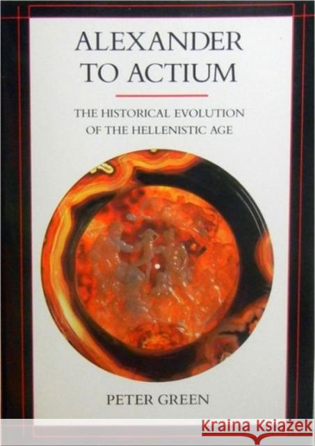 Alexander to Actium: The Historical Evolution of the Hellenistic Agevolume 1 Green, Peter 9780520083493 University of California Press