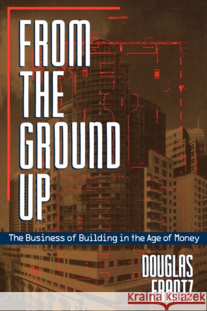 From the Ground Up: The Business of Building in the Age of Money Frantz, Douglas 9780520083998 University of California Press