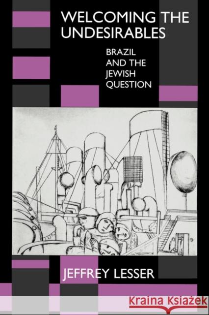 Welcoming the Undesirables: Brazil and the Jewish Question Lesser, Jeffrey 9780520084131 University of California Press