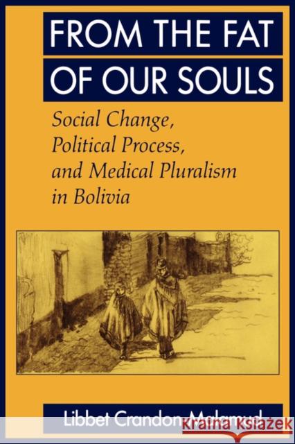 From the Fat of Our Souls: Social Change, Political Process, and Medical Pluralism in Boliviavolume 26 Crandon-Malamud, Libbet 9780520084308 University of California Press