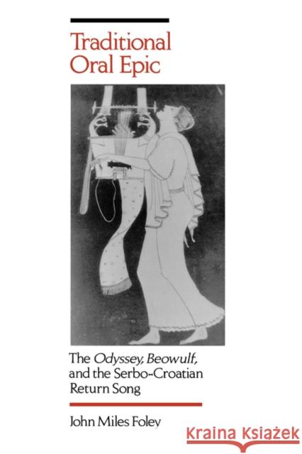 Traditional Oral Epic: The Odyssey, Beowulf, and the Serbo-Croation Return Song Foley, John Miles 9780520084360 University of California Press