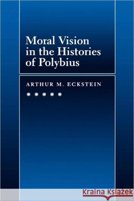 Moral Vision in the Histories of Polybius: Volume 16 Eckstein, Arthur M. 9780520085206 University of California Press