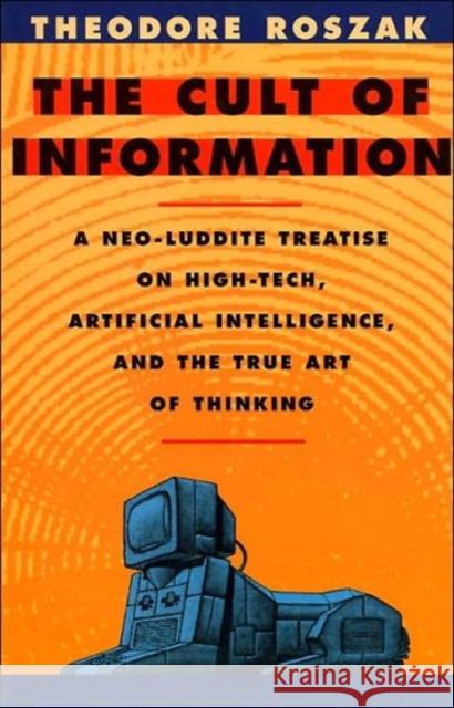 The Cult of Information: A Neo-Luddite Treatise on High-Tech, Artificial Intelligence, and the True Art of Thinking Roszak, Theodore 9780520085848 University of California Press