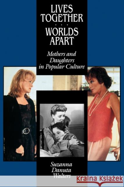 Lives Together/Worlds Apart: Mothers and Daughters in Popular Culture Walters, Suzanna Danuta 9780520086562