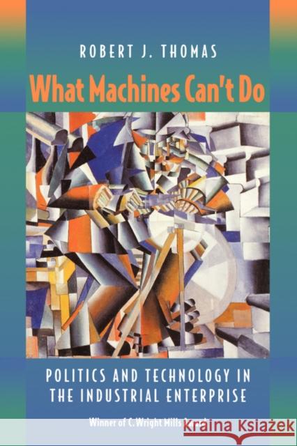 What Machines Can't Do: Politics and Technology in the Industrial Enterprise Thomas, Robert J. 9780520087019 University of California Press