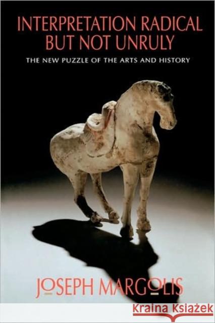 Interpretation Radical But Not Unruly: The New Puzzle of the Arts and History Margolis, Joseph 9780520087699