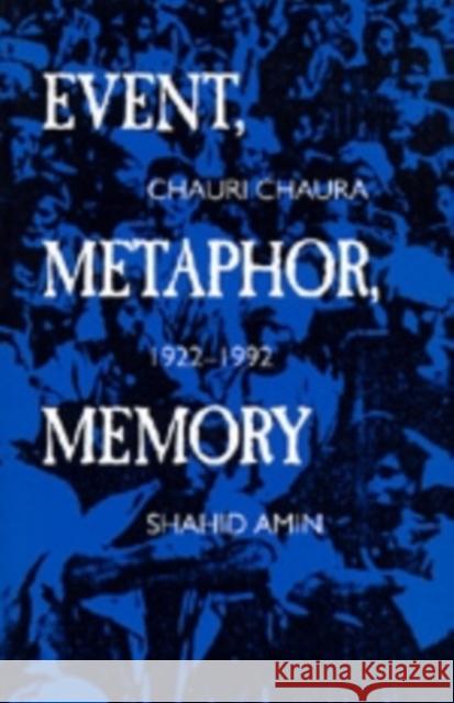 Event, Metaphor, Memory: Chauri Chaura, 1922-1992 Amin, Shahid 9780520087804 University of California Press