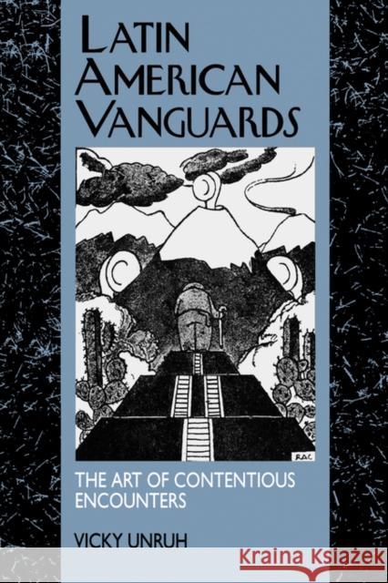 Latin American Vanguards: The Art of Contentious Encounters Unruh, Vicky 9780520087941 University of California Press