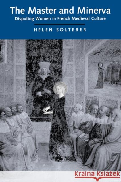 The Master and Minerva: Disputing Women in French Medieval Culture Solterer, Helen 9780520088351 University of California Press