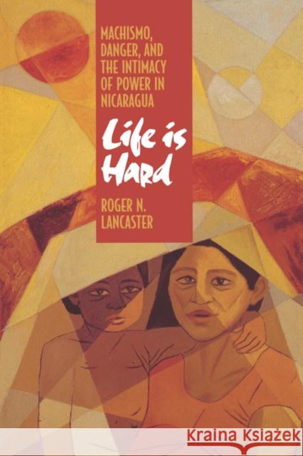 Life Is Hard: Machismo, Danger, and the Intimacy of Power in Nicaragua Lancaster, Roger N. 9780520089297 University of California Press