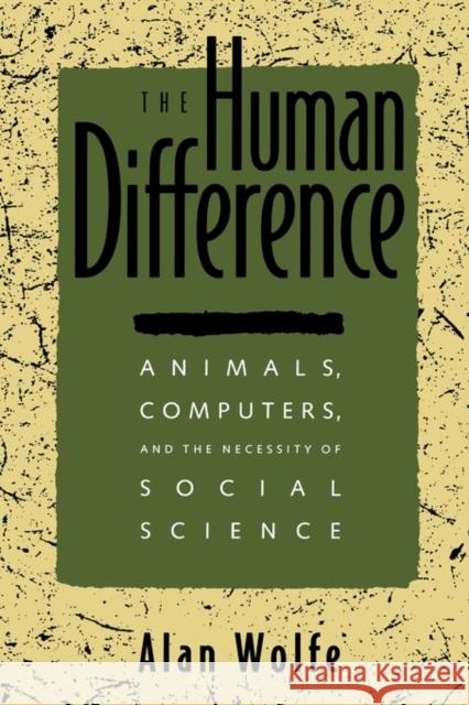 The Human Difference: Animals, Computers, and the Necessity of Social Science Wolfe, Alan 9780520089419