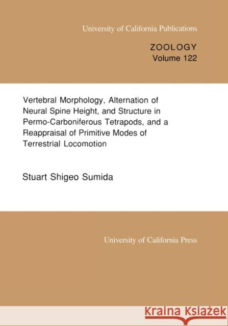 Vertebral Morphology, Alternation of Neural Spine Height, and Structure in Permo-Carboniferous Tetrapods, and a Reappraisal of Primitive Modes of Terr Sumida, Stuart Shigeo 9780520097551 University of California Press