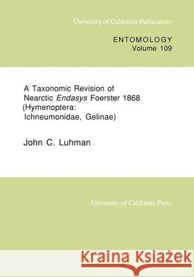 A Taxonomic Revision of Nearctic Endasys Foerster 1868 (Hymenoptera: Ichneumonidae, Gelinae): Volume 109 Luhman, John C. 9780520097575 University of California Press