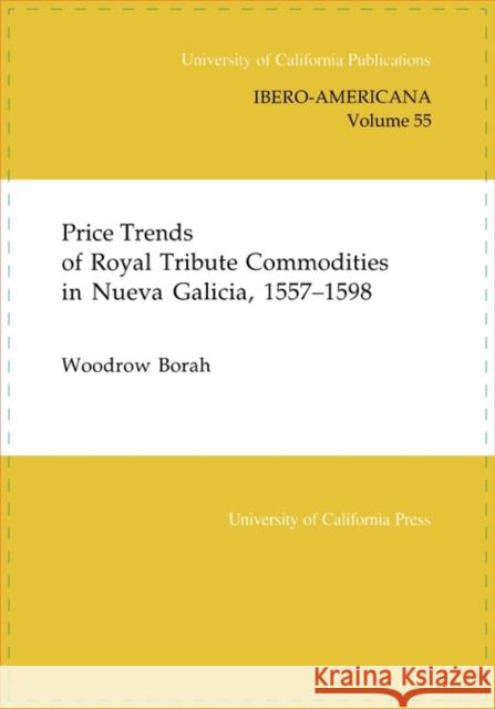 Price Trends of Royal Tribute Commodities in Nueva Galicia: Volume 55 Borah, Woodrow 9780520097698 University of California Press