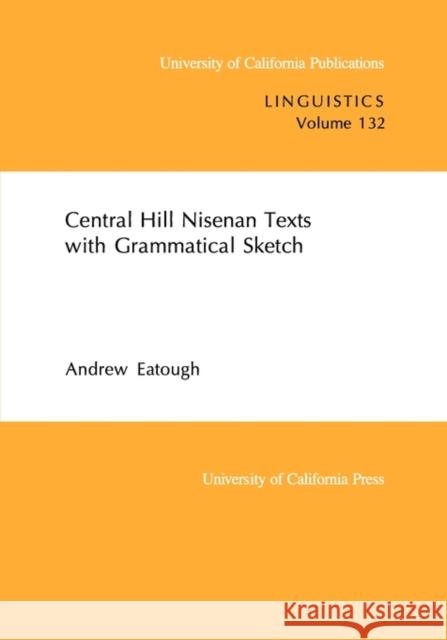 Central Hill Nisenan Texts with Grammatical Sketch: Volume 132 Eatough, Andrew 9780520098060 University of California Press