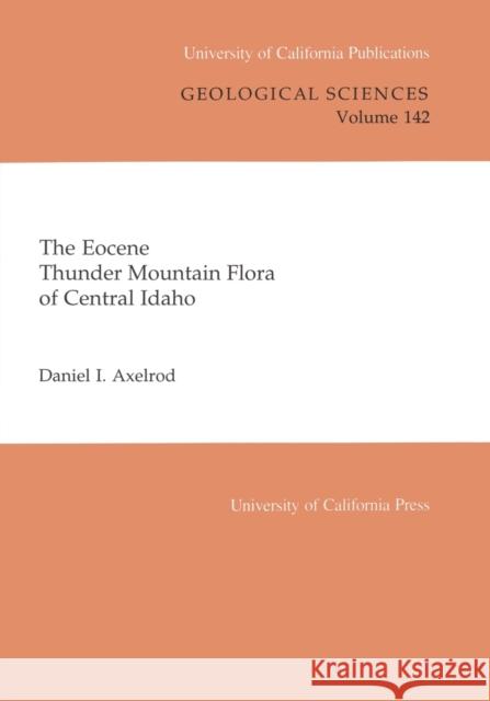 The Eocene Thunder Mountain Flora of Central Idaho: Volume 142 Axelrod, Daniel I. 9780520098237 University of California Press