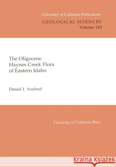 The Oligocene Haynes Creek Flora of Eastern Idaho: Volume 143 Axelrod, Daniel I. 9780520098244 University of California Press