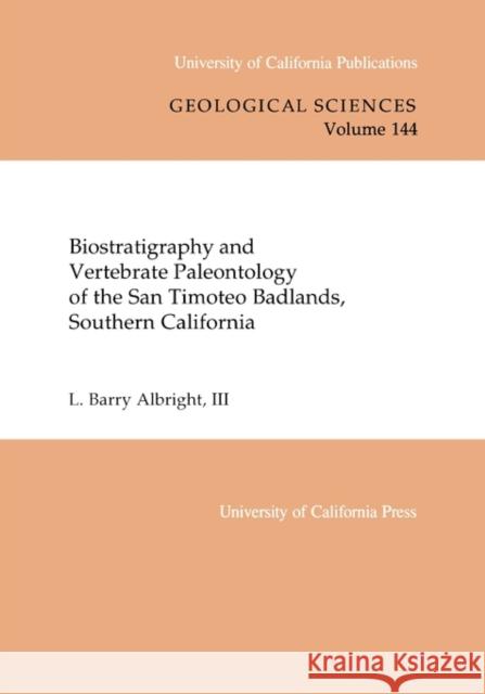 Biostratigraphy and Vertebrate Paleontology of the San Timoteo Badlands, Southern California: Volume 144 Albright, L. Barry 9780520098367 University of California Press