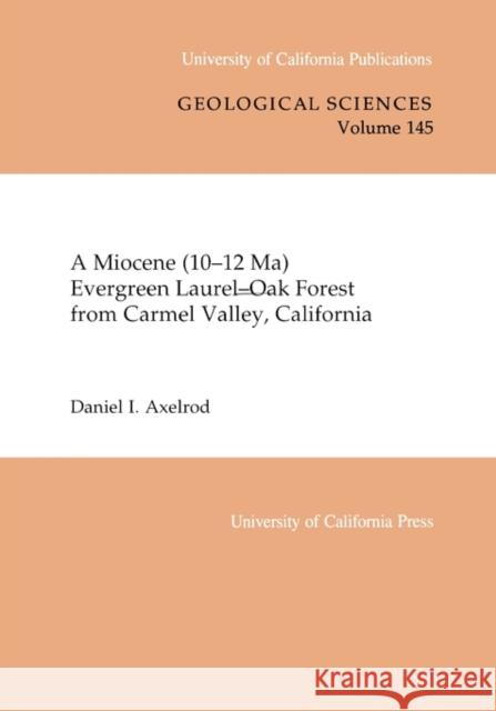 A Miocene (10-12 Ma) Evergreen Laurel-Oak Forest from Carmel Valley, California: Volume 145 Axelrod, Daniel I. 9780520098398 University of California Press