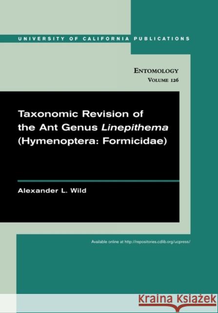 Taxonomic Revision of the Ant Genus Linepithema (Hymenoptera: Formicidae): Volume 126 Wild, Alexander 9780520098589 University of California Press