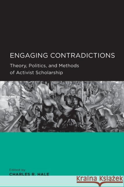 Engaging Contradictions: Theory, Politics, and Methods of Activist Scholarship Hale, Charles R. 9780520098619