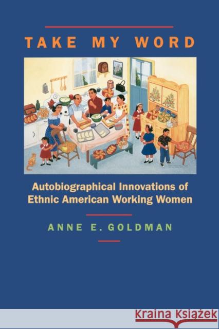 Take My Word: Autobiographical Innovations of Ethnic American Working Women Goldman, Anne E. 9780520200975