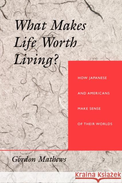 What Makes Life Worth Living? How Japanese and Americans Make Sense of Their Worlds Mathews, Gordon 9780520201330