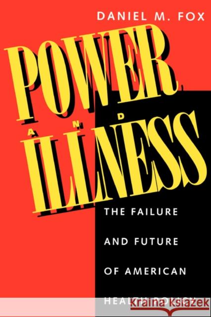 Power and Illness: The Failure and Future of American Health Policy Fox, Daniel M. 9780520201514 University of California Press