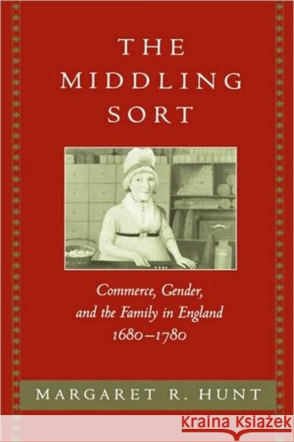 The Middling Sort: Commerce, Gender, and the Family in England 1680-1780 Hunt, Margaret R. 9780520202603