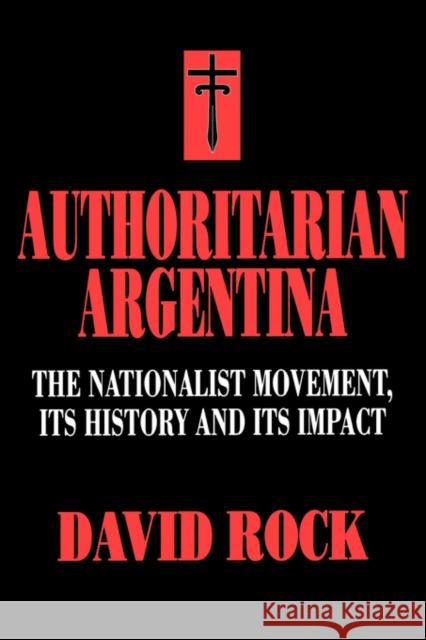 Authoritarian Argentina: Nationalist Movement, Its Hist Rock, David 9780520203525